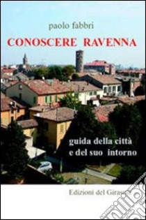 Conoscere Ravenna. Guida della città e del suo intorno libro di Fabbri Paolo