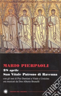 28 aprile. San Vitale patrono di Ravenna. Con gli inni di Pier Damiani a Vitale e Ursicino ora musicati da don Alberto Brunelli libro di Pierpaoli Mario