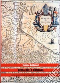 Guida della Romagna. Storia, monumenti e personaggi dalle origini al terzo millennio libro di Baldassarri Tolmino