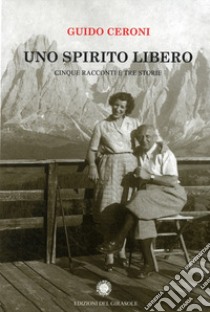 Uno spirito libero. Cinque racconti e tre storie libro di Ceroni Guido