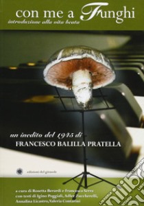 Con me a funghi. Introduzione alla vita beata libro di Balilla Pratella Francesco; Berardi R. (cur.); Serra F. (cur.)