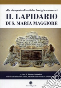 Il lapidario di s. Maria Maggiore. Alla riscoperta di antiche famiglie ravennati libro di Gabbiadini R. (cur.)