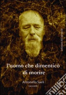 L'uomo che dimenticò di morire libro di Saeli Antonello