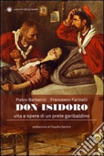 Don Isidoro. Vita e opere di un prete garibaldino libro di Barberini Pietro; Farinelli Francesco