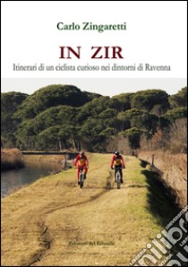 In zir. Itinerari di un ciclista curioso nei dintorni di Ravenna libro di Zingaretti Carlo