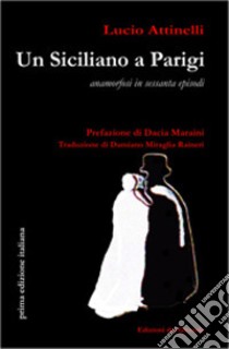 Un siciliano a Parigi. Anamorfosi in sessanta episodi libro di Attinelli Lucio; Maraini D. (cur.)