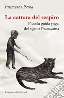 La cattura del respiro. Piccola guida yoga del signor Pranayama libro di Proia Francesca