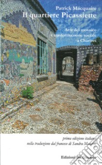 Il quartiere Picassiette. Arte del mosaico e trasformazione sociale a Chartres libro di MacQuaire Patrick