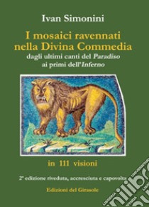 I mosaici ravennati nella «Divina Commedia» dagli ultimi canti del «Paradiso» ai primi dell'«Inferno» in 111 visioni. Ediz. illustrata libro di Simonini Ivan