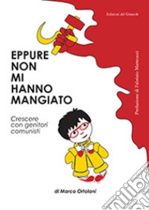 Eppure non mi hanno mangiato. Crescere con genitori comunisti libro di Ortolani Marco