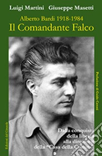 Il comandante Falco. Alberto Bardi 1918-1984. Ediz. illustrata libro di Martini Luigi; Masetti Giuseppe