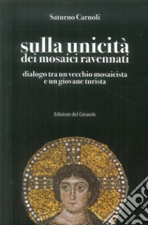 Sulla unicità dei mosaici ravennati. Dialogo tra un vecchio mosaicista e un giovane turista libro di Carnoli Saturno