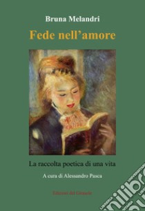 Fede nell'amore. La raccolta poetica di una vita libro di Melandri Bruna; Pasca A. (cur.)