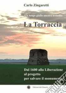 La Torraccia. Un lungo giallo ancora irrisolto. Dal 1600 alla Liberazione al progetto per salvare il monumento libro di Zingaretti Carlo