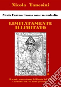 Limitatamente illimitato. Nicola Cusano: l'uomo come secondo Dio libro di Tanesini Nicola