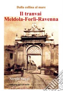 Il tranvai Meldola-Forlì-Ravenna libro di Saggi Sergio