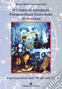 Il centro di astrologia parapsicologia esoterismo di Ravenna. Esperienze dagli anni '70 agli anni '80 libro di Salvadeo Renato Romeo Pietro