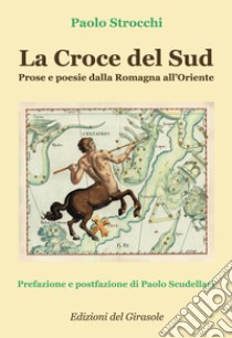 La Croce del Sud. Prose e poesie dalla Romagna all'Oriente libro di Strocchi Paolo