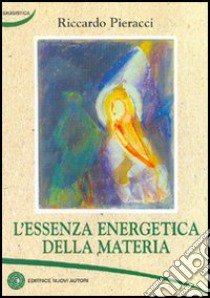 L'essenza energetica della materia libro di Pieracci Riccardo