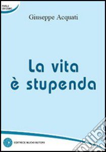 La vita è stupenda libro di Acquati Giuseppe