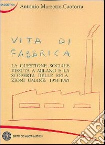 Vita di fabbrica. La questione sociale vissuta a Milano e la scoperta delle relazioni umane: 1954-1965 libro di Marzotto Caotorta Antonio