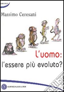 L'uomo: l'essere più evoluto? libro di Ceresani Massimo