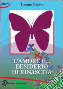 L'amore è... desiderio di rinascita libro di Giusto Tiziana