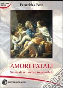 Amori fatali. Storie di un amore impossibile libro di Foss Franziska