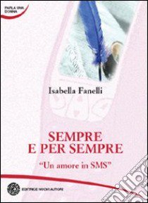 Sempre e per sempre. Un amore in sms libro di Fanelli Isabella