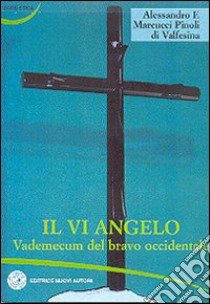 Il VI angelo. Vademecum del bravo occidentale libro di Marcucci Pinoli Alessandro F.