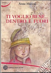 Ti voglio bene... dentro e fuori libro di Mazzali Anna