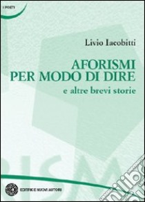 Aforismi per modo di dire e altre brevi storie libro di Iacobitti Livio