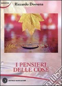 I pensieri delle cose libro di Dossena Riccardo