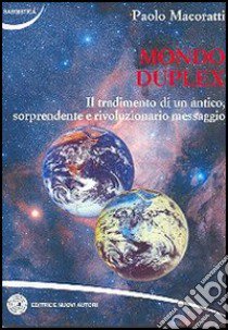 Mondo duplex. Il tradimento di un antico, sorprendente e rivoluzionario messaggio libro di Macoratti Paolo