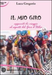 Il mio Giro. Appunti di viaggio al seguito del Giro d'Italia. Ediz. illustrata libro di Gregorio Luca