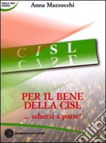 Per il bene della CISL... scherzi a parte! libro di Mazzocchi Anna