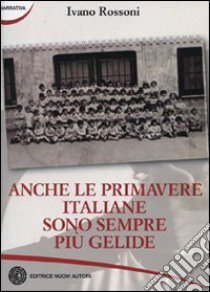 Anche le primavere italiane sono sempre più gelide libro di Rossoni Ivano