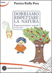 Dobbiamo rispettare la natura. Rappresentazione teatrale in un atto libro di Riello Pera Patrizia