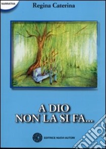 A Dio non la si fa... libro di Caterina Regina