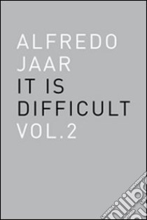 Alfredo Jaar. It is difficult. Ediz. inglese. Vol. 2 libro di Jaar Alfredo; Martini F. (cur.); Parachini F. (cur.)