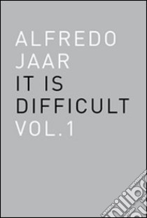 Alfredo Jaar. It is difficult. Ediz. italiana. Vol. 1 libro di Jaar Alfredo