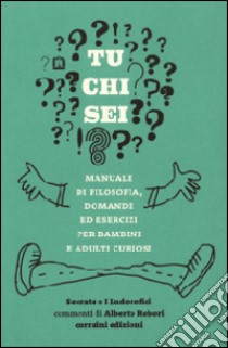 Tu chi sei? Manuale di filosofia, domande ed esercizi per bambini e adulti curiosi libro di I Ludosofici (cur.)