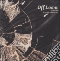 Off Loom. Fiber Art. Arte fuori dal telaio. Ediz. italiana e inglese libro di Picciau M. (cur.)