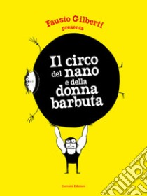 Il circo del nano e della donna barbuta. Ediz. illustrata libro di Gilberti Fausto