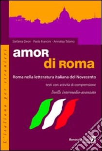 Amor di Roma. Roma nella letteratura italiana del '900. Testi con attività di comprensione. Livello intermedio-avanzato. Per le Scuole superiori libro di Deon Stefania, Francini Paola, Talamo Annalisa