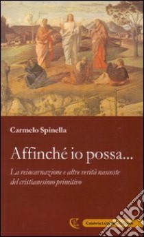 Affinché io possa... La reincarnazione e altre verità nascoste del cristianesimo primitivo libro di Spinella Carmelo