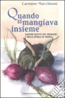 Quando si mangiava insieme. Antiche ricette del vibonese e della cipolla di tropea libro di Macchione Carmine