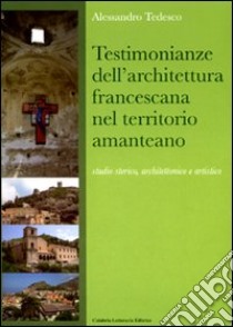 Testimonianze dell'architettura francescana nel territorio amanteano. Studio storico, architettonico e artistico. Ediz. illustrata libro di Tedesco Alessandro