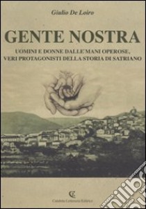 Gente nostra. Uomini e donne dalle mani operose, veri protagonisti della storia di Satriano libro di De Loiro Giulio