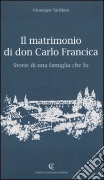 Il matrimonio di don Carlo Francica. Storie di una famiglia che fu libro di Siciliani Giuseppe